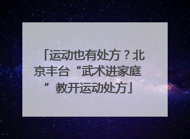 运动也有处方？北京丰台“武术进家庭”教开运动处方