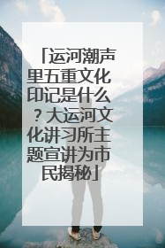 运河潮声里五重文化印记是什么？大运河文化讲习所主题宣讲为市民揭秘