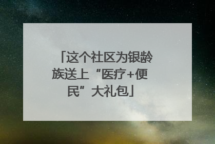 这个社区为银龄族送上“医疗+便民”大礼包