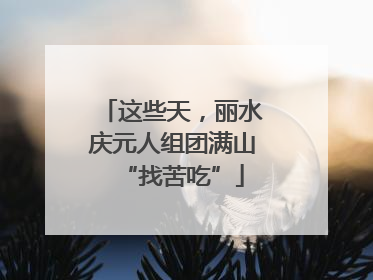 这些天，丽水庆元人组团满山“找苦吃”