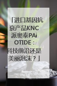 进口基因抗衰产品KNC派奥泰PAiOTIDE：科技前沿还是美丽泡沫？