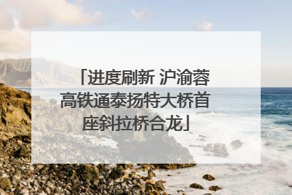 进度刷新 沪渝蓉高铁通泰扬特大桥首座斜拉桥合龙
