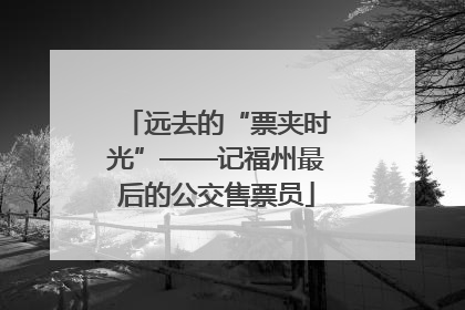 远去的“票夹时光”——记福州最后的公交售票员
