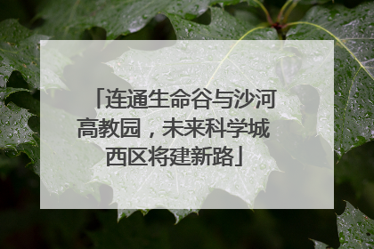 连通生命谷与沙河高教园，未来科学城西区将建新路
