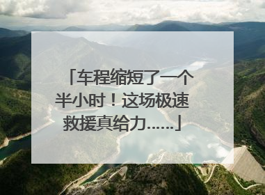 车程缩短了一个半小时！这场极速救援真给力……