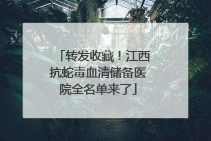 转发收藏！江西抗蛇毒血清储备医院全名单来了