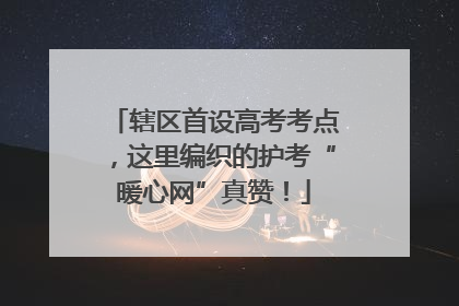 辖区首设高考考点，这里编织的护考“暖心网”真赞！