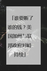谁要断了谁的钱？美国加州与联邦政府对峙持续