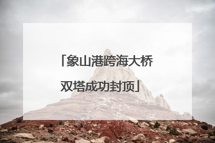 象山港跨海大桥双塔成功封顶