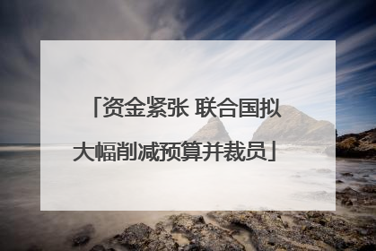 资金紧张 联合国拟大幅削减预算并裁员
