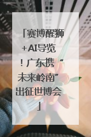 赛博醒狮+AI导览！广东携“未来岭南”出征世博会