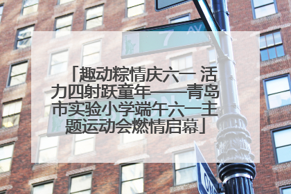 趣动粽情庆六一 活力四射跃童年——青岛市实验小学端午六一主题运动会燃情启幕