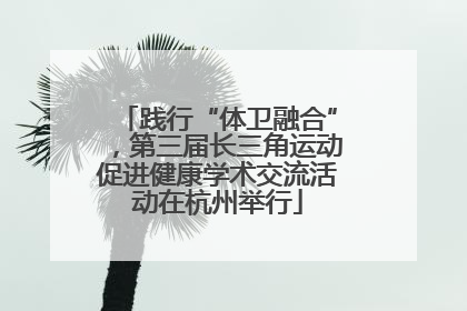 践行“体卫融合”，第三届长三角运动促进健康学术交流活动在杭州举行