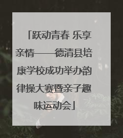 跃动青春 乐享亲情——德清县培康学校成功举办韵律操大赛暨亲子趣味运动会