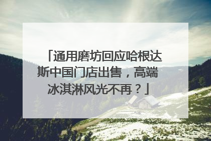 通用磨坊回应哈根达斯中国门店出售，高端冰淇淋风光不再？