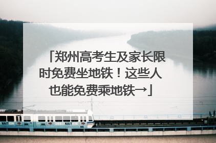 郑州高考生及家长限时免费坐地铁！这些人也能免费乘地铁→