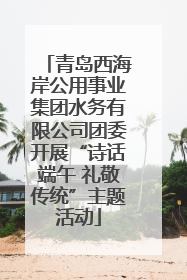 青岛西海岸公用事业集团水务有限公司团委开展“诗话端午 礼敬传统”主题活动