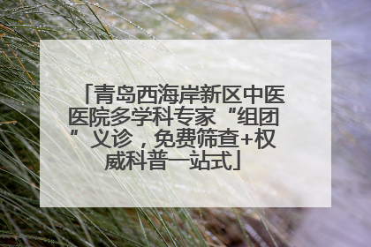 青岛西海岸新区中医医院多学科专家“组团”义诊，免费筛查+权威科普一站式