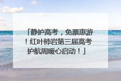 静护高考，免票惠游！红叶柿岩第三届高考护航周暖心启动！