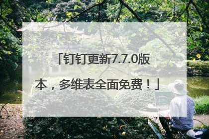 钉钉更新7.7.0版本，多维表全面免费！