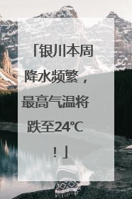银川本周降水频繁，最高气温将跌至24℃！
