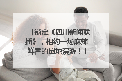 锁定《四川新闻联播》,相约一场麻辣鲜香的蜀地漫游!