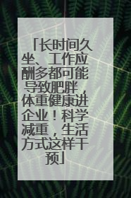长时间久坐、工作应酬多都可能导致肥胖，体重健康进企业！科学减重，生活方式这样干预