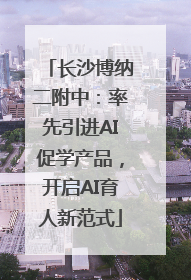 长沙博纳二附中：率先引进AI促学产品，开启AI育人新范式
