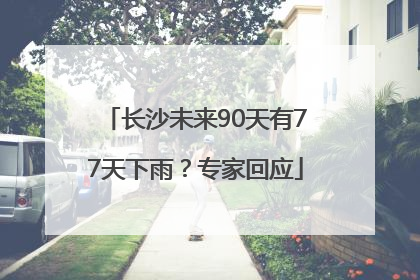 长沙未来90天有77天下雨？专家回应