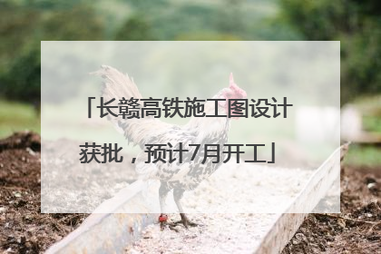 长赣高铁施工图设计获批，预计7月开工