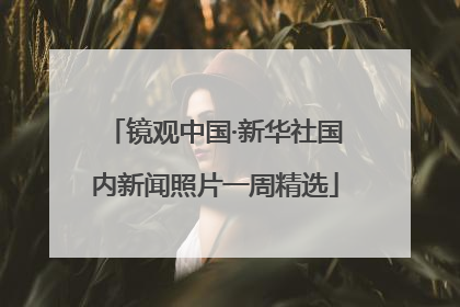 镜观中国·新华社国内新闻照片一周精选