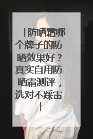 防晒霜哪个牌子的防晒效果好？真实自用防晒霜测评，选对不踩雷