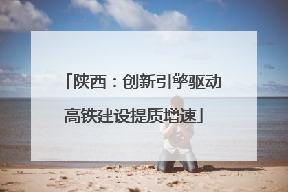 陕西：创新引擎驱动高铁建设提质增速