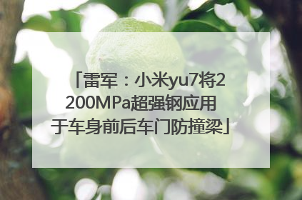 雷军：小米yu7将2200MPa超强钢应用于车身前后车门防撞梁
