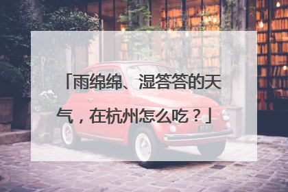 雨绵绵、湿答答的天气，在杭州怎么吃？