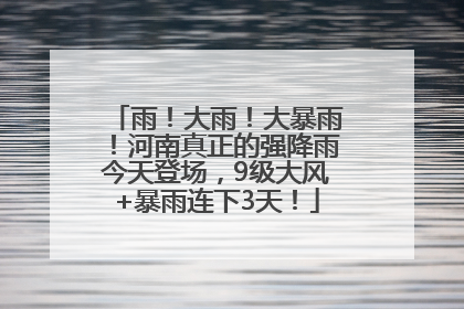 雨！大雨！大暴雨！河南真正的强降雨今天登场，9级大风+暴雨连下3天！