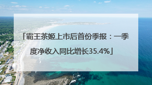 霸王茶姬上市后首份季报：一季度净收入同比增长35.4%