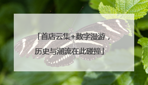 首店云集+数字漫游，历史与潮流在此碰撞