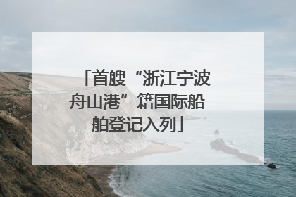 首艘“浙江宁波舟山港”籍国际船舶登记入列