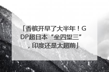 香槟开早了大半年！GDP超日本“坐四望三”，印度还是太超前