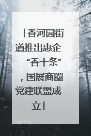 香河园街道推出惠企“香十条”，国展商圈党建联盟成立