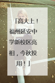 高大上！福州延安中学新校区亮相，今秋投用！