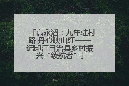 高永滔：九年驻村路 丹心映山红——记印江自治县乡村振兴“续航者”