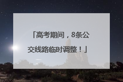 高考期间，8条公交线路临时调整！