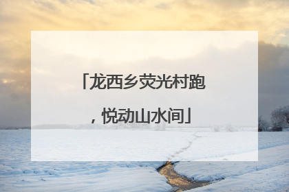 龙西乡荧光村跑，悦动山水间