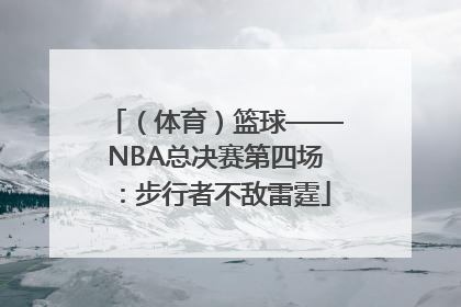 （体育）篮球——NBA总决赛第四场：步行者不敌雷霆