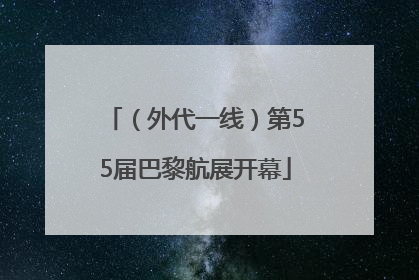 （外代一线）第55届巴黎航展开幕