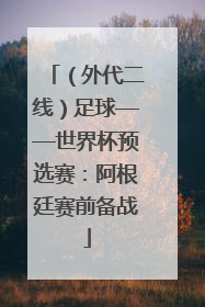 （外代二线）足球——世界杯预选赛：阿根廷赛前备战