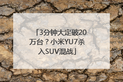 3分钟大定破20万台？小米YU7杀入SUV混战