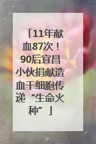 11年献血87次！90后宜昌小伙捐献造血干细胞传递“生命火种”